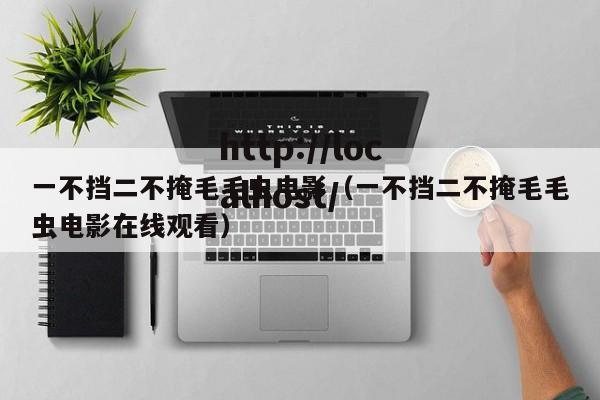 一不挡二不掩毛毛虫电影（一不挡二不掩毛毛虫电影在线观看）