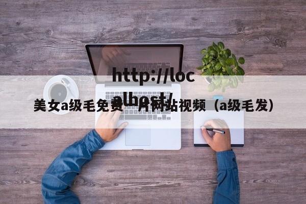 美女a级毛免费一片网站视频（a级毛发）