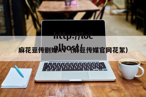 麻花豆传剧媒AV（麻豆传媒官网花絮）